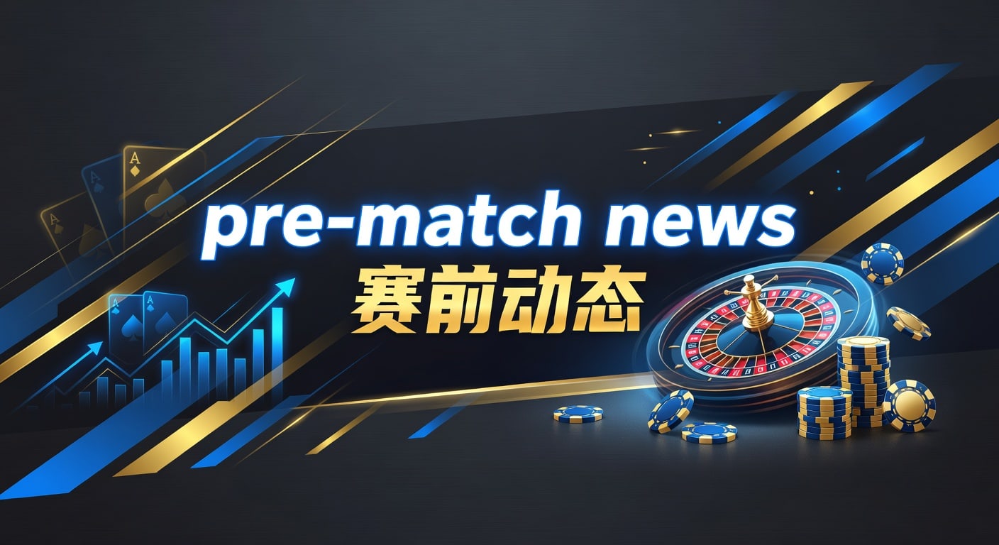pre-match news 赛前动态：J9体育娱乐官网实战指南
